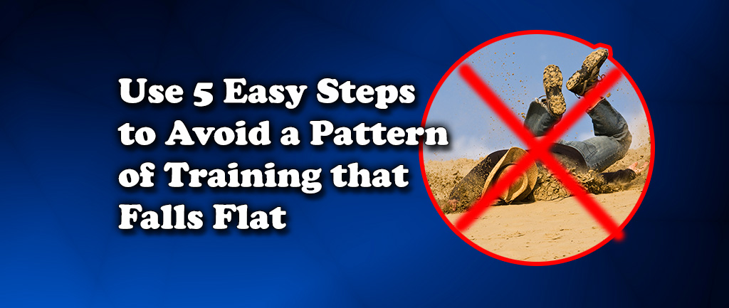 Use 5 Easy Steps to Avoid a Pattern of Training that Falls Flat