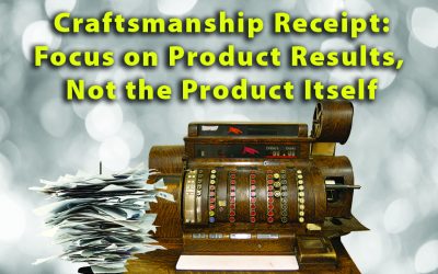 “Craftsmanship Receipts: Focus on Product Results; Not the Product Itself