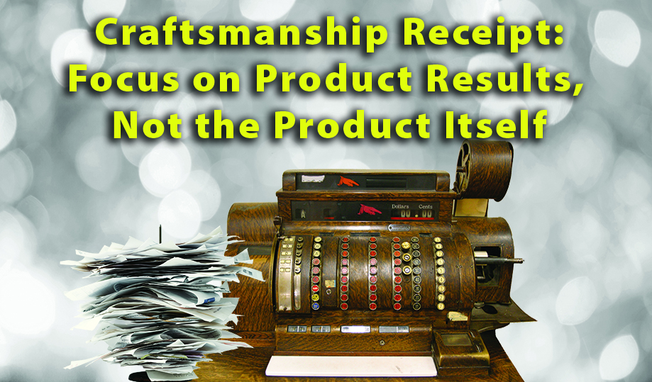 “Craftsmanship Receipts: Focus on Product Results; Not the Product Itself